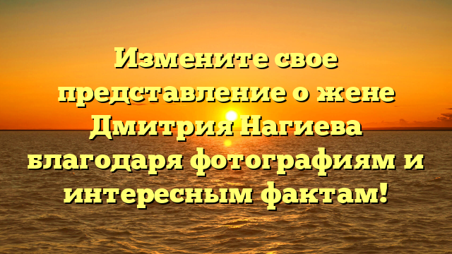Измените свое представление о жене Дмитрия Нагиева благодаря фотографиям и интересным фактам!