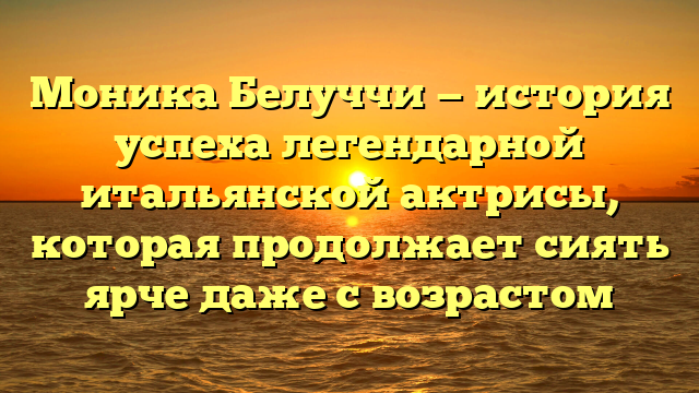 Моника Белуччи — история успеха легендарной итальянской актрисы, которая продолжает сиять ярче даже с возрастом
