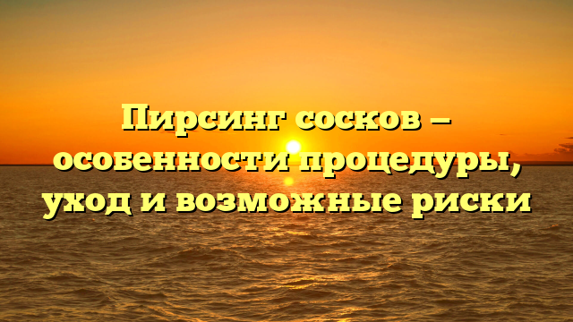 Пирсинг сосков — особенности процедуры, уход и возможные риски