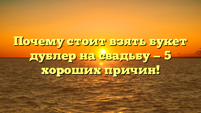 Почему стоит взять букет дублер на свадьбу — 5 хороших причин!