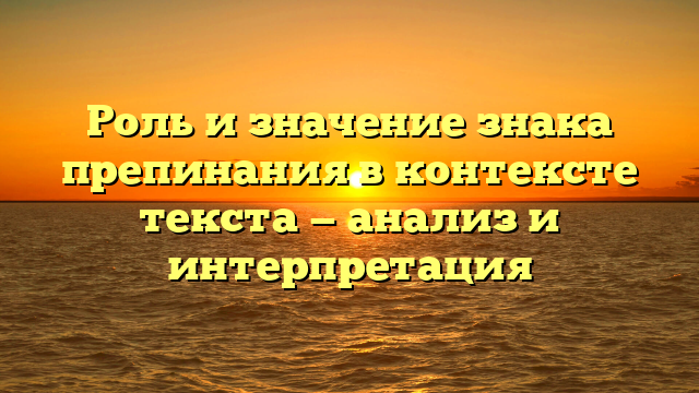 Роль и значение знака препинания в контексте текста — анализ и интерпретация