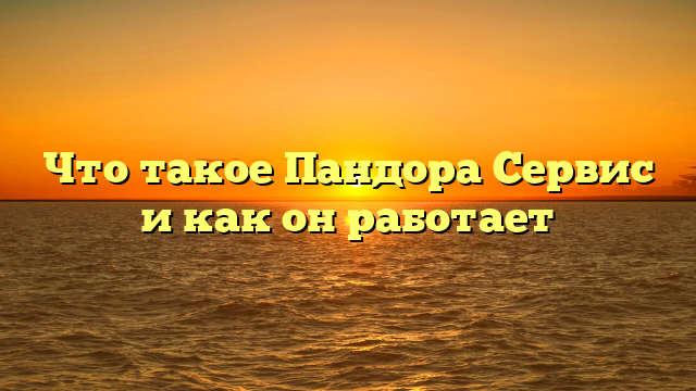 Что такое Пандора Сервис и как он работает