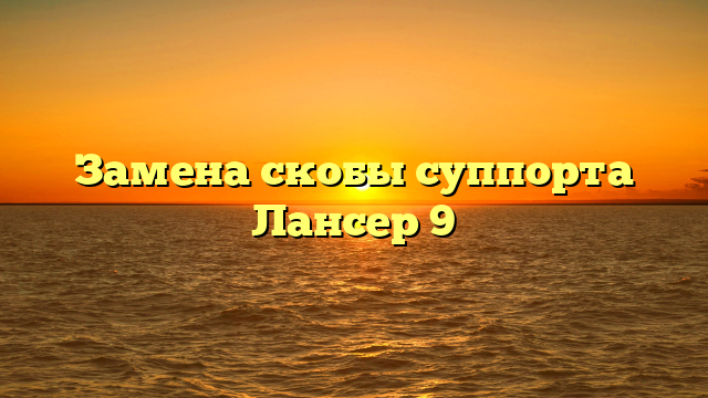 Замена скобы суппорта Лансер 9
