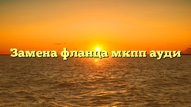 Замена фланца мкпп ауди