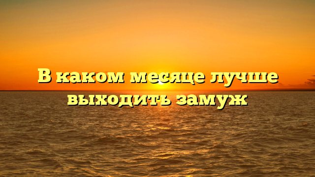 В каком месяце лучше выходить замуж