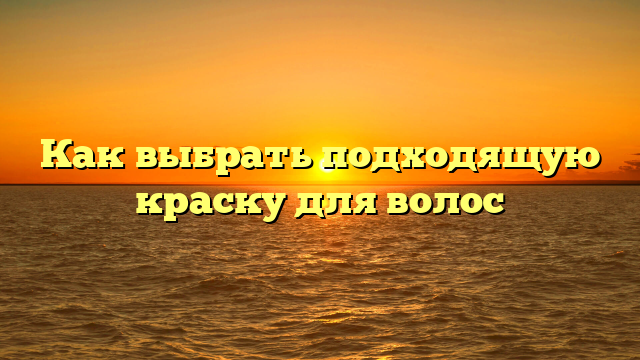 Как выбрать подходящую краску для волос