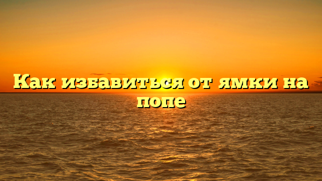 Как избавиться от ямки на попе