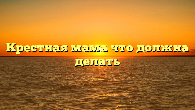 Крестная мама что должна делать