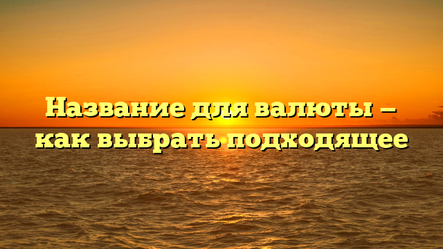 Название для валюты — как выбрать подходящее