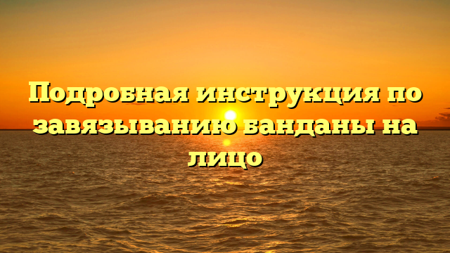 Подробная инструкция по завязыванию банданы на лицо