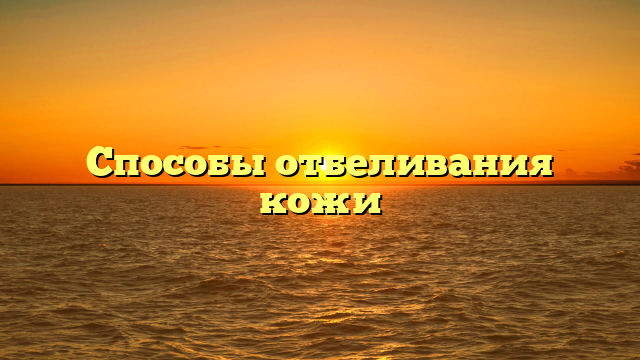 Способы отбеливания кожи